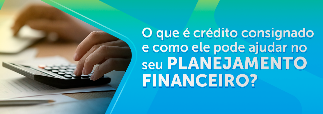 O que é crédito consignado e como ele pode ajudar no seu planejamento financeiro?
